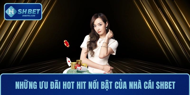 Tổng hợp những ưu đãi hot hit nổi bật của nhà cái SHBET