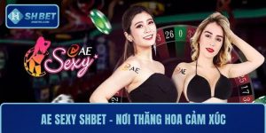 AE Sexy SHBET– Nơi Thăng Hoa Cảm Xúc Trong Từng Ván Bài