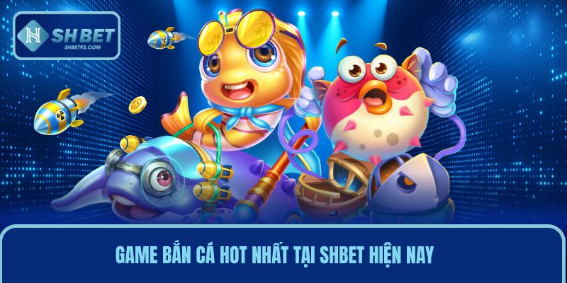 Game bắn cá hot nhất tại SHBET hiện nay