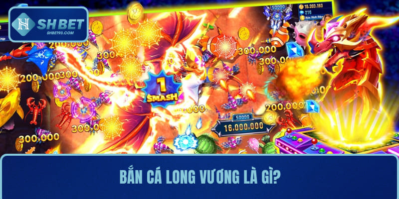 Bắn Cá Long Vương SHBET – Trò Chơi Giải Trí Đỉnh Cao 2 Bắn cá long vương là gì?