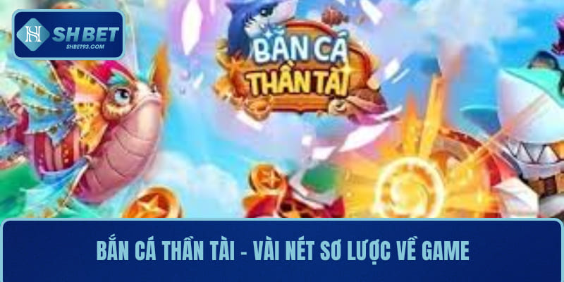 Bắn Cá Thần Tài SHBET – Game Hay, Đổi Thưởng Siêu Nhanh 2 Bắn cá thần tài - Vài nét sơ lược về game