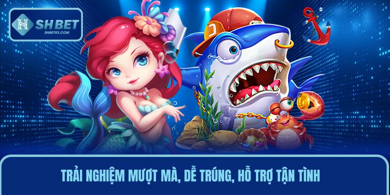 Trải nghiệm mượt mà, dễ trúng, hỗ trợ người chơi tận tình