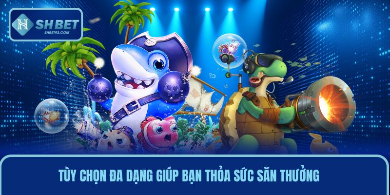 Tùy chọn đa dạng giúp bạn thỏa sức săn thưởng mỗi ngày