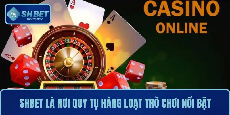 SHBET là nơi quy tụ hàng loạt trò chơi nổi bật hiện nay