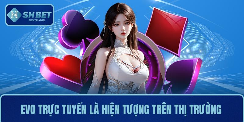 Evo Trực Tuyến SHBET - Lựa Chọn Hàng Đầu Của Game Thủ 2 Evo trực tuyến đang trở thành hiện tượng trên thị trường cá cược