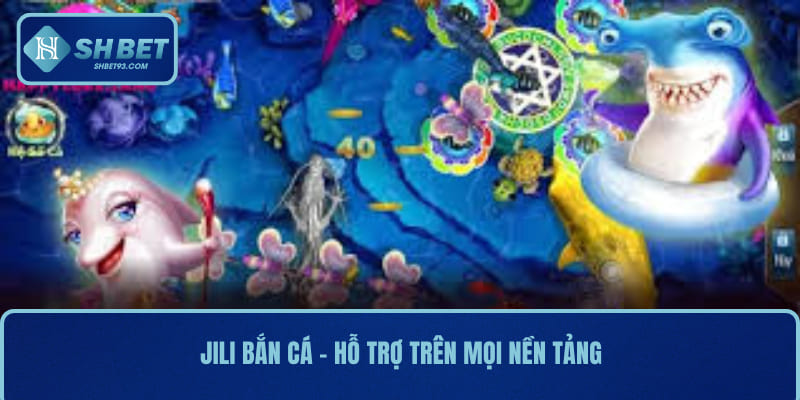 Jili Bắn Cá SHBET - Tham Gia Game Bắn Cá Đổi Thưởng Hấp Dẫn 4 Jili bắn cá - hỗ trợ trên mọi nền tảng