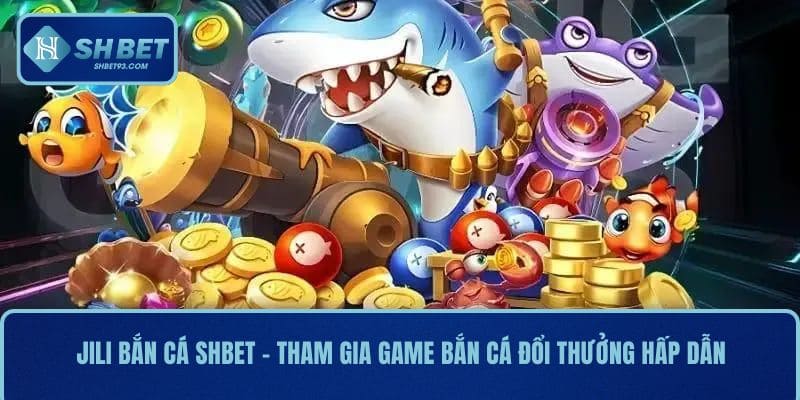 Jili Bắn Cá SHBET - Tham Gia Game Bắn Cá Đổi Thưởng Hấp Dẫn