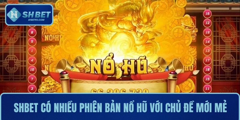 SHBET có nhiều phiên bản nổ hũ với chủ đề mới mẻ, thu hút