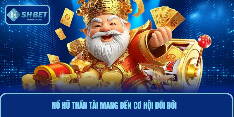 Nổ Hũ Thần Tài Mang Đến Cơ Hội Đổi Đời Chỉ Trong Vài Giây