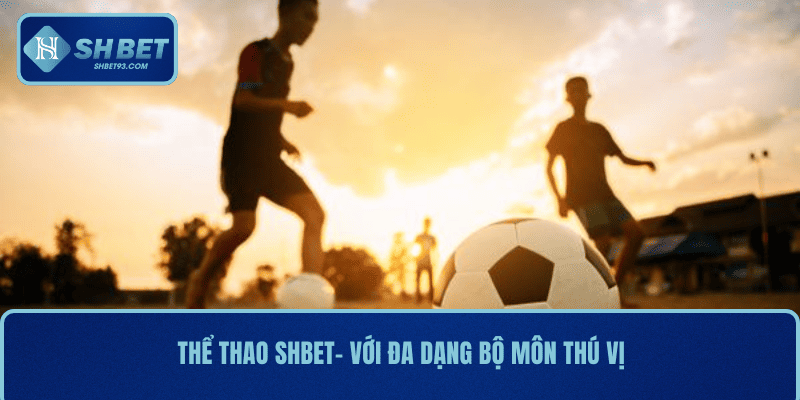Thể thao SHBET- với đa dạng bộ môn thú vị