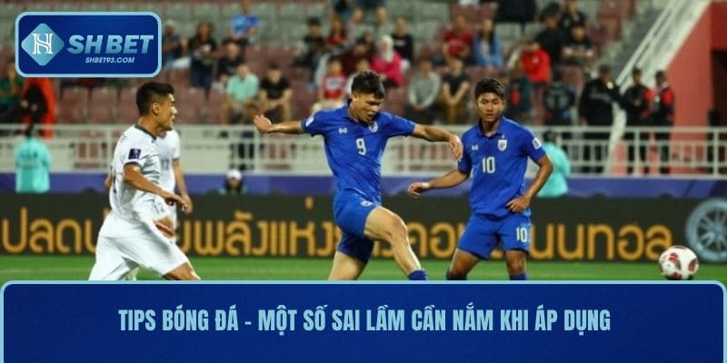 Tips Bóng Đá SHBET Chuẩn Từng Trận – Soi Kèo Cực Chính Xác 4 Tips bóng đá - Một số sai lầm cần nắm khi áp dụng